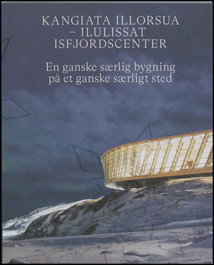Kangiata Illorsua - Ilulissat Isfjordscenter : en ganske særlig bygning på et ganske særligt sted