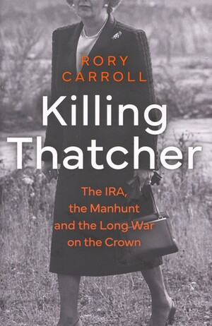 Killing Thatcher : the IRA, the manhunt and the long war on the Crown