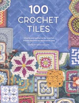 100 crochet tiles : charts and patterns for crochet motifs inspired by decorative tiles