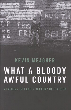 What a bloody awful country : Northern Ireland’s century of division