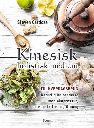 Kinesisk holistisk medicin til hverdagsbrug : naturlig helbredelse med akupressur, urteopskrifter og qigong