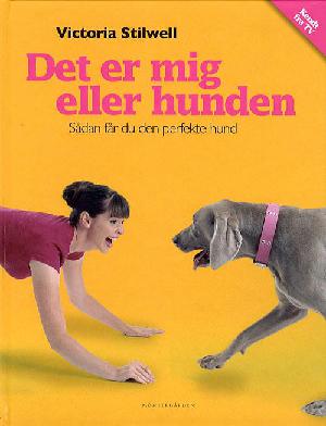 Det er mig eller hunden : sådan får du den perfekte hund