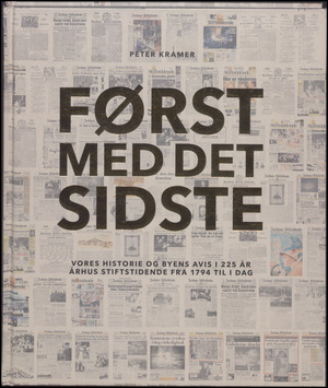 Først med det sidste : vores historie og byens avis i 225 år : Århus Stiftstidende fra 1794 til i dag