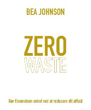 Zero waste : gør tilværelsen enkel ved at reducere dit affald