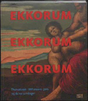 Ekkorum : Thorvaldsen, Willumsen, Jorn og deres samlinger