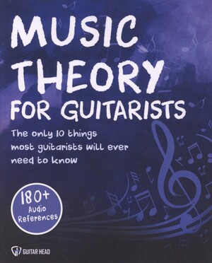 Music theory for guitarists : the only 10 things most guitarists will ever need to know for life: simplified!