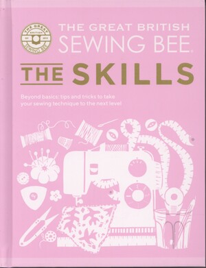 The great British sewing bee - the skills : beyond basics: tips and tricks to take your sewing technique to the next level