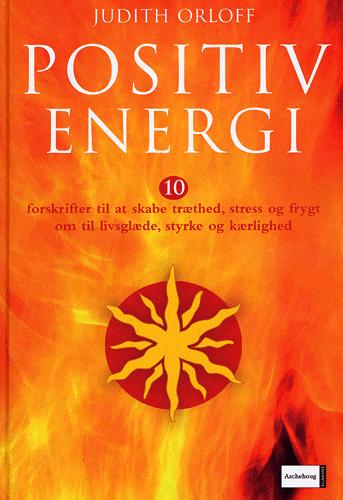 Positiv energi : 10 forskrifter til at transformere udmattelse, stress og frygt til livsglæde, styrke og kærlighed