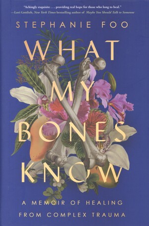 What my bones know : a memoir of healing from complex trauma