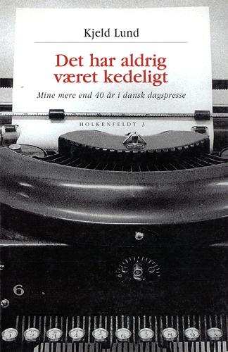 Det har aldrig været kedeligt : mine mere end 40 år i dansk dagspresse