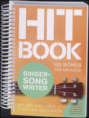 Hit book - singer-songwriter : 100 songs für Ukulele : mit Melodielinie, Griffbildern, Text und Akkorden