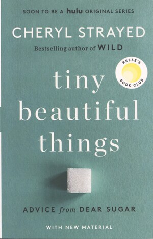 Tiny beautiful things : advice from Dear Sugar
