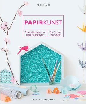 Papirkunst : 80 smukke papir- og origami-projekter : trin for trin - helt enkelt