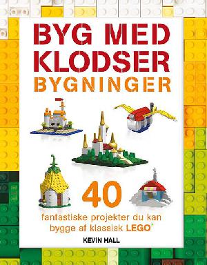 Byg med klodser - bygninger : 40 fantastiske projekter, du kan bygge af klassisk LEGO