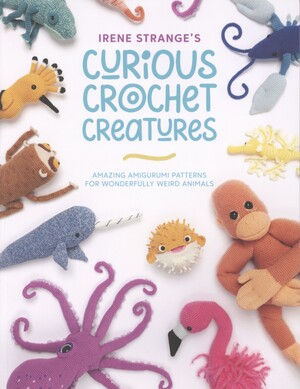 Irene Strange's curious crochet creatures : amazing amigurumi patterns for wonderfully weird animals