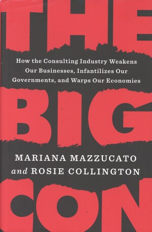 The big con : how the consulting industry weakens our businesses, infantilizes our governments, and warps our economies