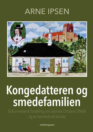 Kongedatteren og smedefamilien : dokumentarisk fortælling om Leonora Christina Ulfeldt og en bornholmsk familie
