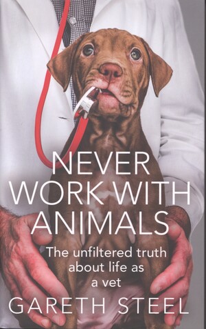 Never work with animals : the unfiltered truth about life as a vet