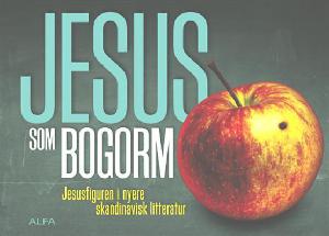 Jesus som bogorm : Jesusfiguren i nyere skandinavisk litteratur