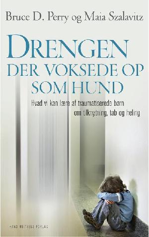 Drengen, der voksede op som hund : hvad vi kan lære af traumatiserede børn om tilknytning, tab og heling