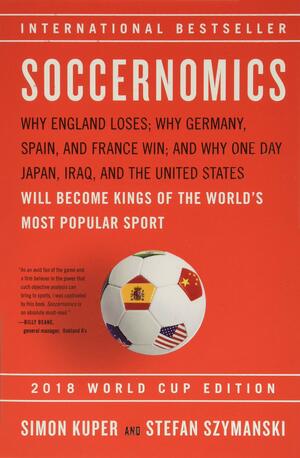 Soccernomics : why England loses; why Germany, Spain, and France win; and why one day Japan, Iraq, and the United States will become kings of the world's most popular sport