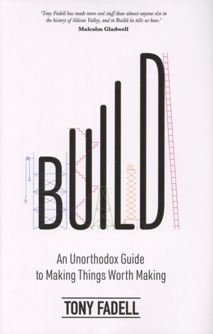 Build : an unorthodox guide to making things worth making