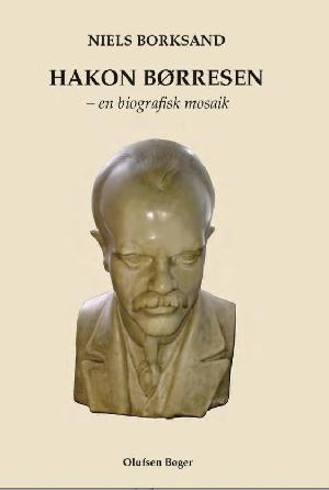 Hakon Børresen : en biografisk mosaik : komponist, musikpolitiker, organisationsmand, den glemte komponist - komponisten, der aldrig skrev en nationalsang: En biografisk mosaik