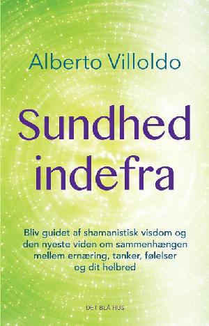 Sundhed indefra : bliv guidet af shamanistisk visdom og den nyeste viden om sammenhængen mellem ernæring, tanker, følelser og dit helbred