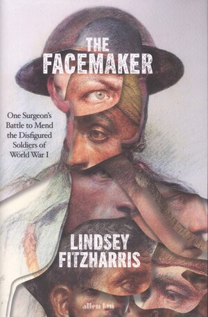 The facemaker : one surgeon's battle to mend the disfigured soldiers of World War I
