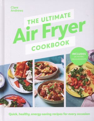 The ultimate air fryer cookbook : quick, healthy, low-energy recipes for every occasion