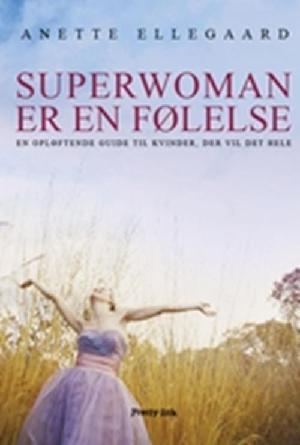 Superwoman er en følelse : en opløftende guide til kvinder, der vil det hele