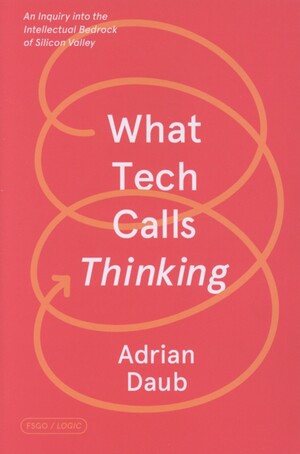 What tech calls thinking : an inquiry into the intellectual bedrock of Silicon Valley