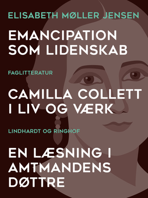 Emancipation som lidenskab : Camilla Collett i liv og værk : en læsning i Amtmandens Døttre