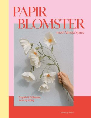 Papirblomster med Almeja Space : en guide til 15 blomster, farver og styling