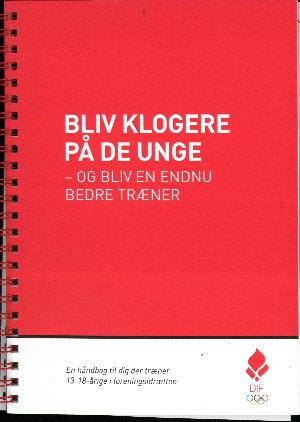 Bliv klogere på de unge og bliv en endnu bedre træner : en håndbog til dig der træner 13-18 årige i foreningsidrætten