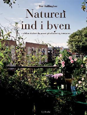 Naturen ind i byen : sådan skaber du oaser på altaner og terrasser