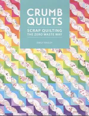 Crumb quilts : scrap quilting the zero waste way