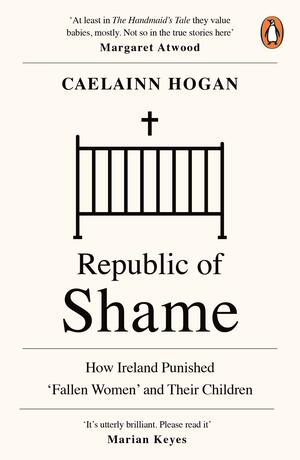 Republic of shame : how Ireland punished 'fallen women' and their children
