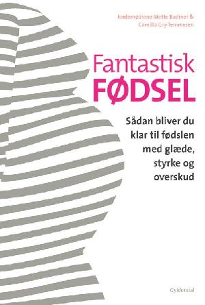 Fantastisk fødsel : sådan bliver du klar til fødslen med glæde, styrke og overskud