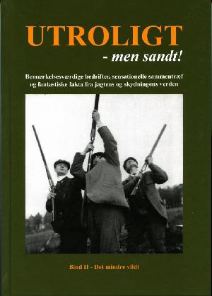 Utroligt - men sandt! : bemærkelsesværdige bedrifter, fantastiske fakta og sensationelle sammentræf fra jagtens og skydningens verden. Bind 2 : Det mindre vildt