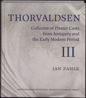 Thorvaldsen : collector of plaster casts from antiquity and the early modern period : the Roman plaster cast market, 1750-1840. Volume 3