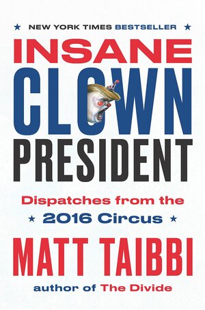 Insane clown president : dispatches from the 2016 circus
