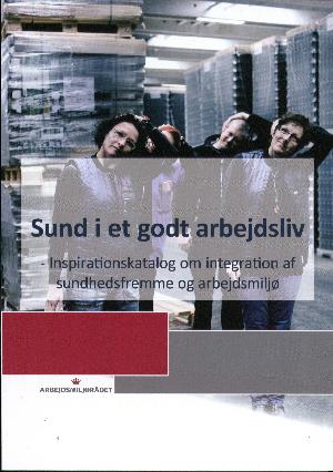 Sund i et godt arbejdsliv : inspirationskatalog om integration af sundhedsfremme og arbejdsmiljø