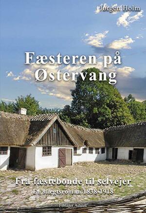 Fæsteren på Østervang : fra fæstebonde til selvejer : en slægtsroman 1838-1918
