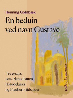 En beduin ved navn Gustave : tre essays om orientalismen i Baudelaires og Flauberts tidsalder