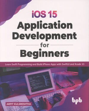 iOS 15 application development for beginners : learn Swift programming and build iPhone apps with SwiftUI and Xcode 13