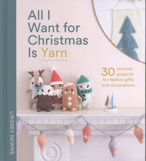 All I want for Christmas is yarn : 30 crochet projects for festive gifts and decorations