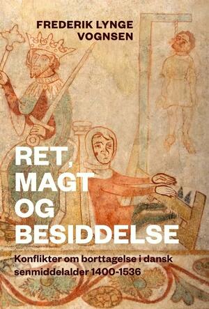 Ret, magt og besiddelse : konflikter om borttagelse i dansk senmiddelalder, 1400-1536