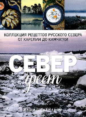 Sever greet : kollektsija retseptov Russkogo Severa ot Karelii do Kamtjatki