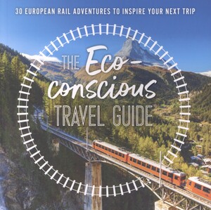 The eco-conscious travel guide : 30 European rail adventures to inspire your next trip